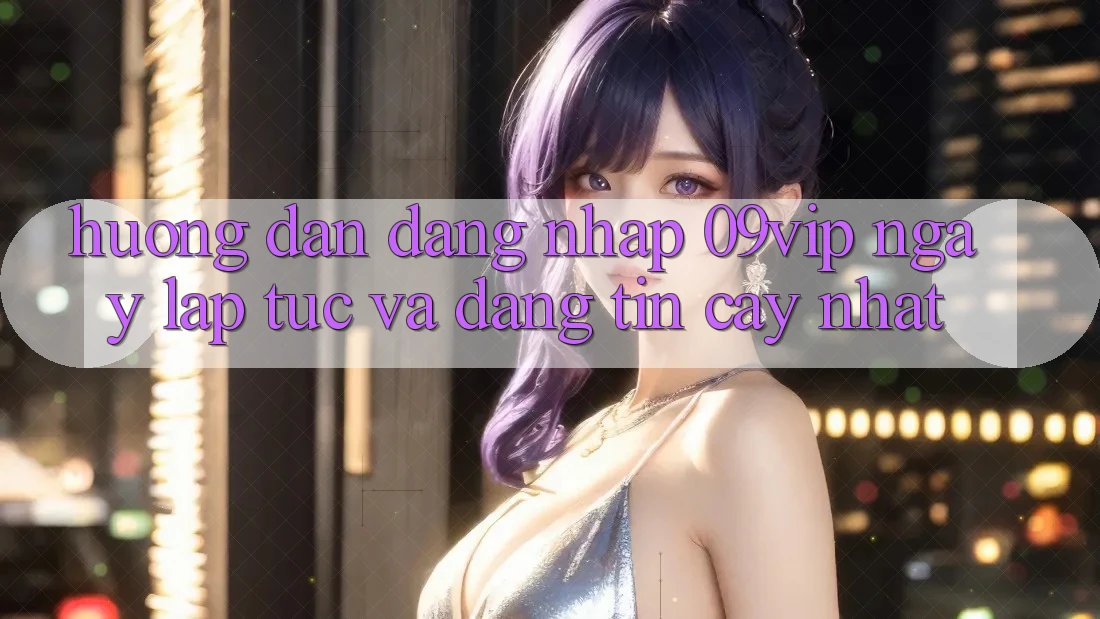Hướng Dẫn Đăng Nhập 09vip Ngay lập tức Và Đáng tin cậy Nhất Hướng Dẫn Đăng Nhập 09vip Ngay lập tức Và Đáng tin cậy Nhất