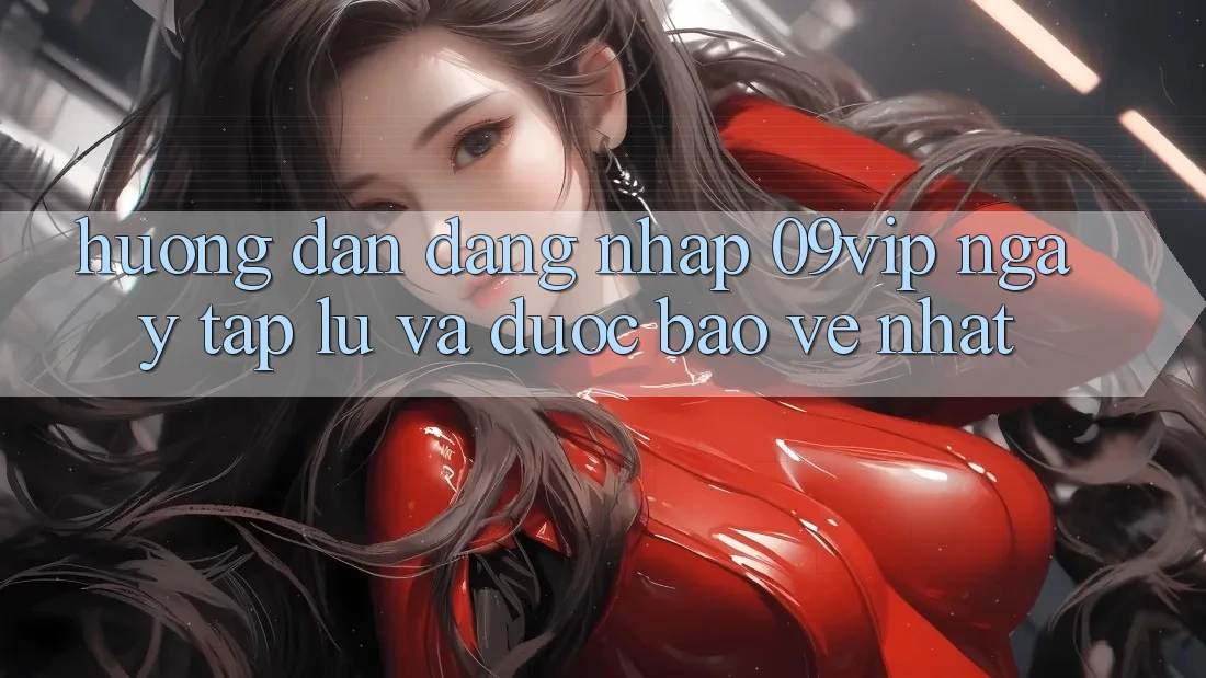 Hướng Dẫn Đăng Nhập 09vip Ngay tắp lự Và Được bảo vệ Nhất Hướng Dẫn Đăng Nhập 09vip Ngay tắp lự Và Được bảo vệ Nhất