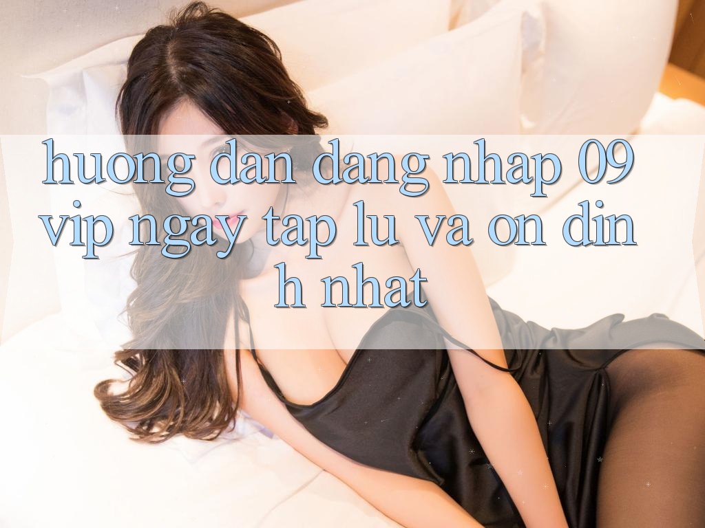 Hướng Dẫn Đăng Nhập 09vip Ngay tắp lự Và Ổn định Nhất Hướng Dẫn Đăng Nhập 09vip Ngay tắp lự Và Ổn định Nhất