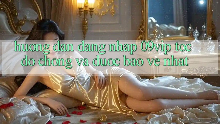 Hướng Dẫn Đăng Nhập 09vip Tốc độ Chóng Và Được bảo vệ Nhất Hướng Dẫn Đăng Nhập 09vip Tốc độ Chóng Và Được bảo vệ Nhất