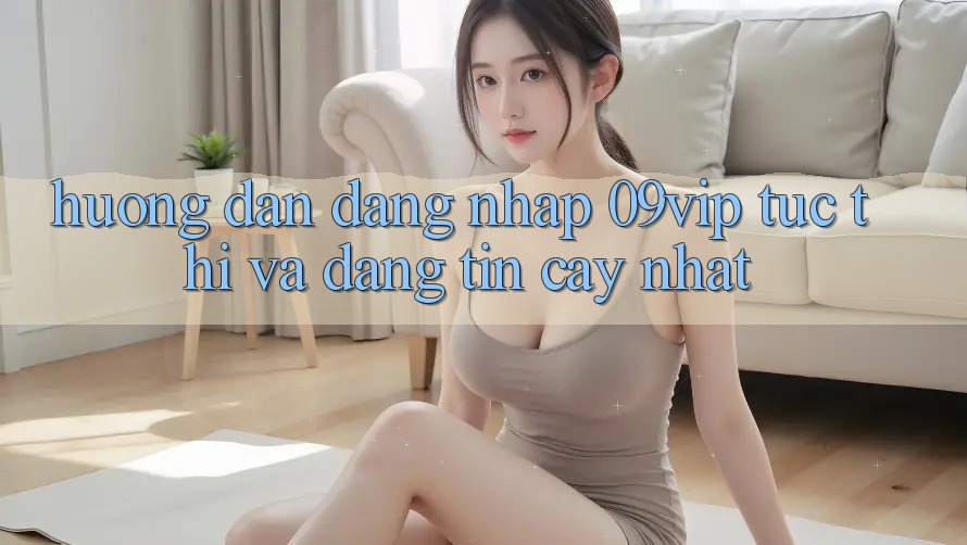 Hướng dẫn Đăng Nhập 09vip Tức thì Và Đáng tin cậy Nhất Hướng dẫn Đăng Nhập 09vip Tức thì Và Đáng tin cậy Nhất