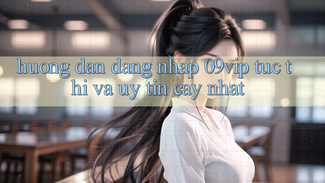 Hướng dẫn Đăng Nhập 09vip Tức thì Và Uy tín cậy Nhất