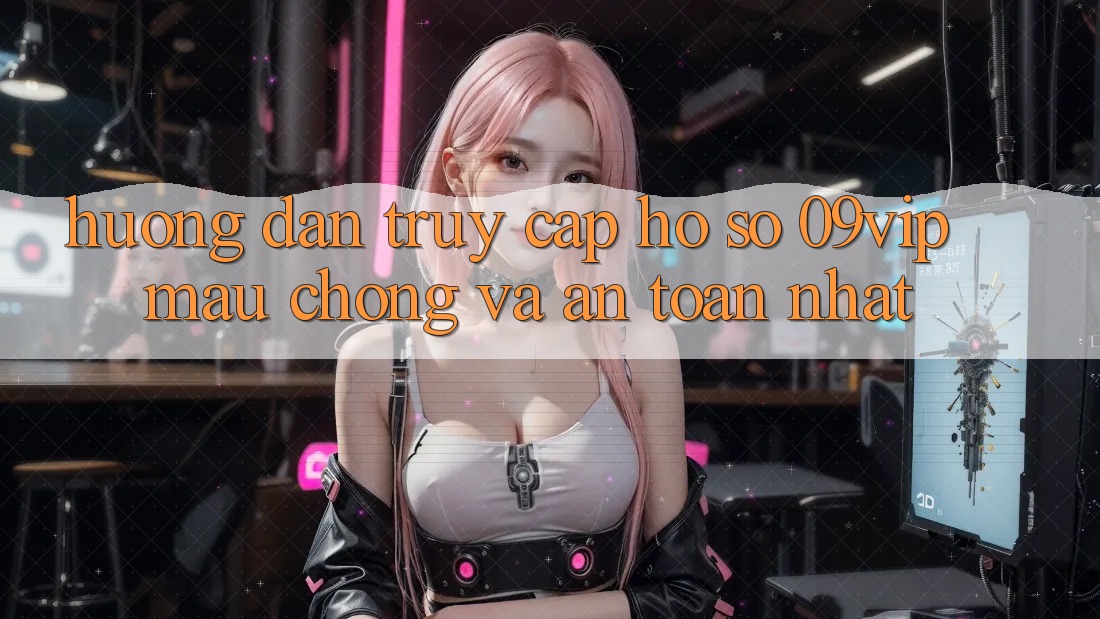 Hướng Dẫn Truy cập hồ sơ 09vip Mau Chóng Và An Toàn Nhất Hướng Dẫn Truy cập hồ sơ 09vip Mau Chóng Và An Toàn Nhất