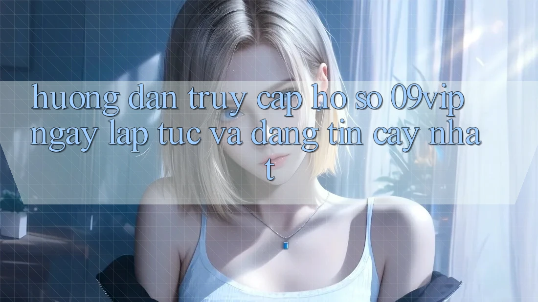 Hướng Dẫn Truy cập hồ sơ 09vip Ngay lập tức Và Đáng tin cậy Nhất Hướng Dẫn Truy cập hồ sơ 09vip Ngay lập tức Và Đáng tin cậy Nhất