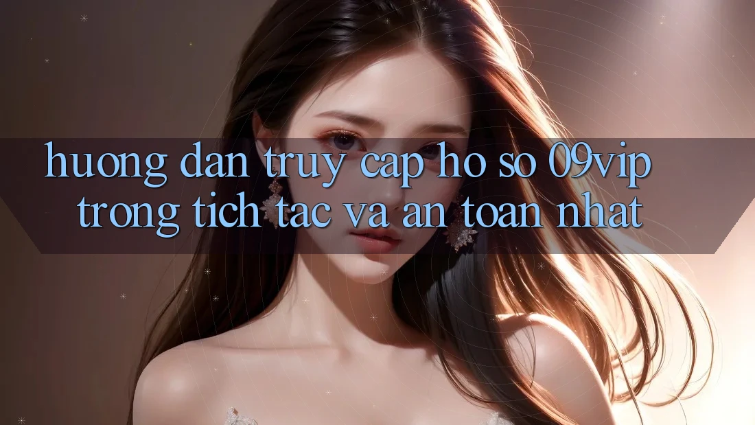 Hướng Dẫn Truy cập hồ sơ 09vip Trong tích tắc Và An Toàn Nhất Hướng Dẫn Truy cập hồ sơ 09vip Trong tích tắc Và An Toàn Nhất