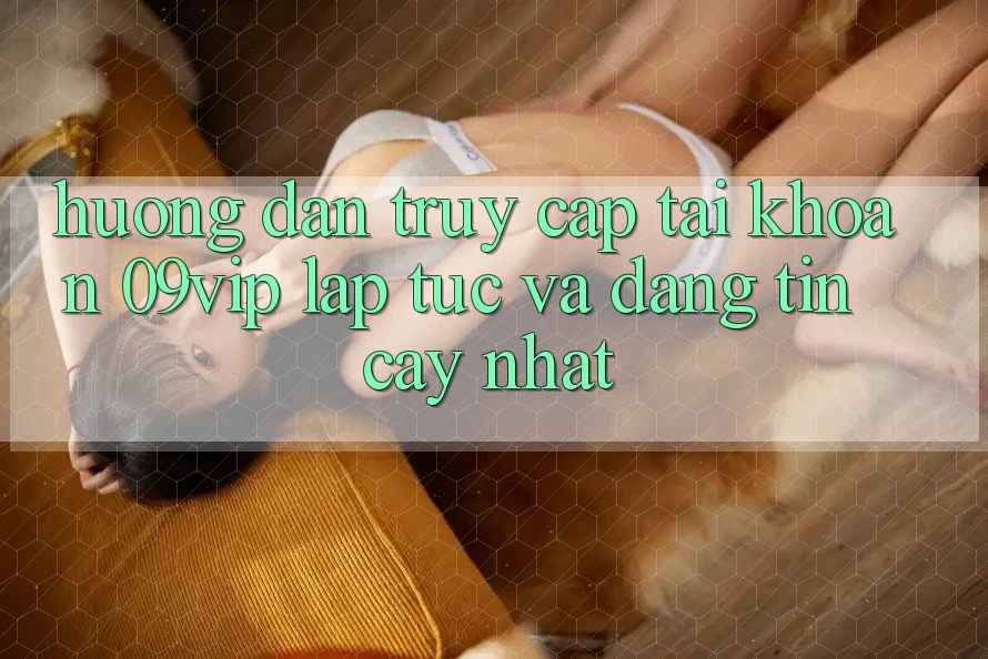 Hướng Dẫn Truy cập tài khoản 09vip Lập tức Và Đáng tin cậy Nhất Hướng Dẫn Truy cập tài khoản 09vip Lập tức Và Đáng tin cậy Nhất