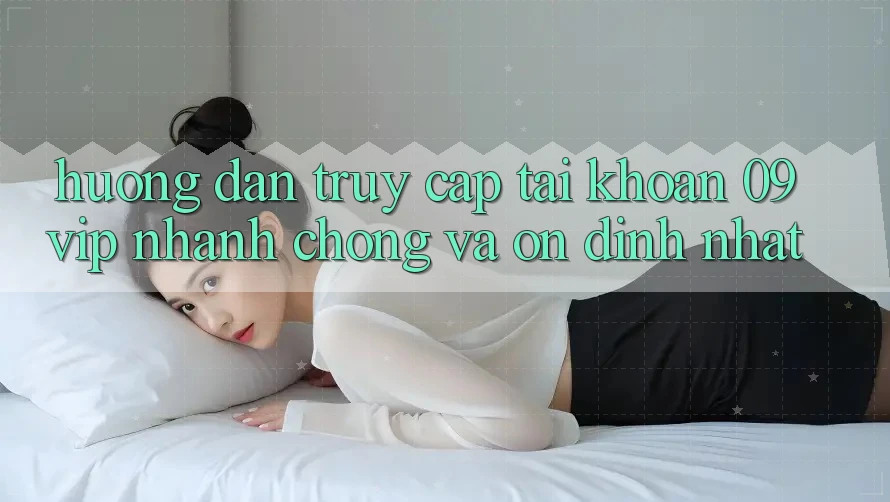 Hướng Dẫn Truy cập tài khoản 09vip Nhanh Chóng Và Ổn định Nhất
