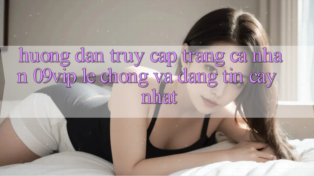 Hướng dẫn Truy cập trang cá nhân 09vip Lẹ Chóng Và Đáng tin cậy Nhất Hướng dẫn Truy cập trang cá nhân 09vip Lẹ Chóng Và Đáng tin cậy Nhất