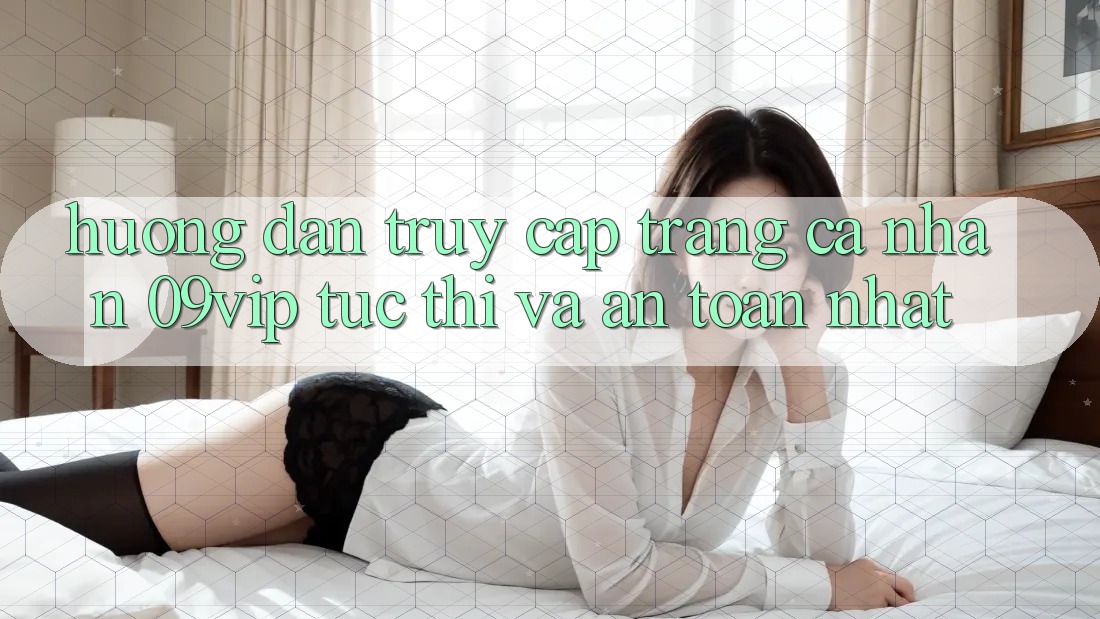 Hướng Dẫn Truy cập trang cá nhân 09vip Tức thì Và An Toàn Nhất