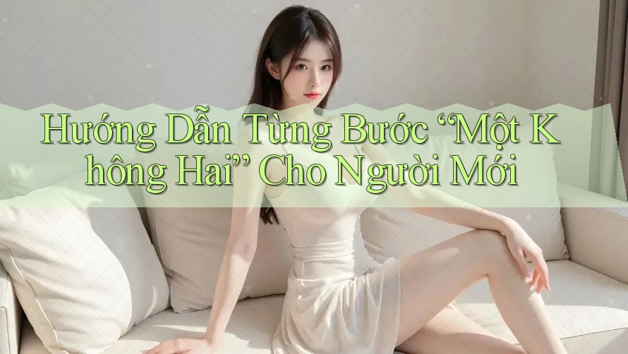 Hướng Dẫn Từng Bước “Một Không Hai” Cho Người Mới Hướng Dẫn Từng Bước “Một Không Hai” Cho Người Mới