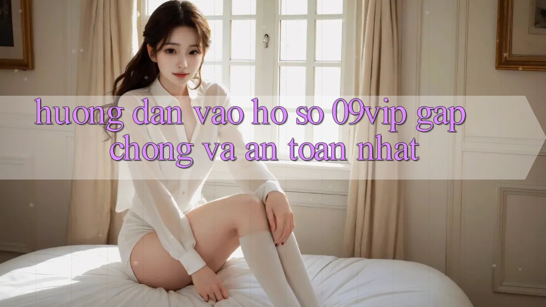 Hướng Dẫn Vào hồ sơ 09vip Gấp Chóng Và An Toàn Nhất