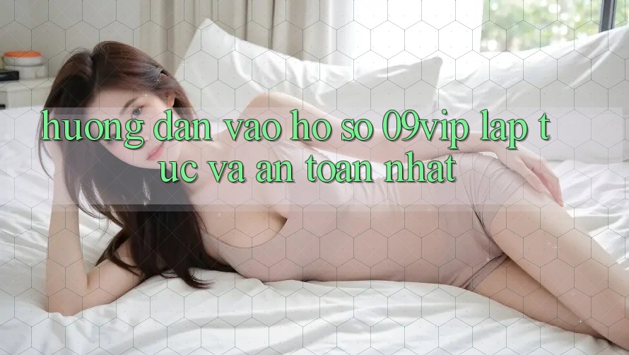 Hướng dẫn Vào hồ sơ 09vip Lập tức Và An Toàn Nhất Hướng dẫn Vào hồ sơ 09vip Lập tức Và An Toàn Nhất