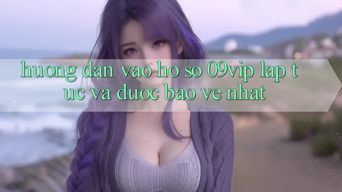 Hướng Dẫn Vào hồ sơ 09vip Lập tức Và Được bảo vệ Nhất Hướng Dẫn Vào hồ sơ 09vip Lập tức Và Được bảo vệ Nhất