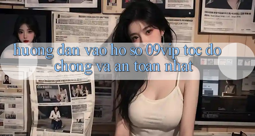 Hướng Dẫn Vào hồ sơ 09vip Tốc độ Chóng Và An Toàn Nhất Hướng Dẫn Vào hồ sơ 09vip Tốc độ Chóng Và An Toàn Nhất