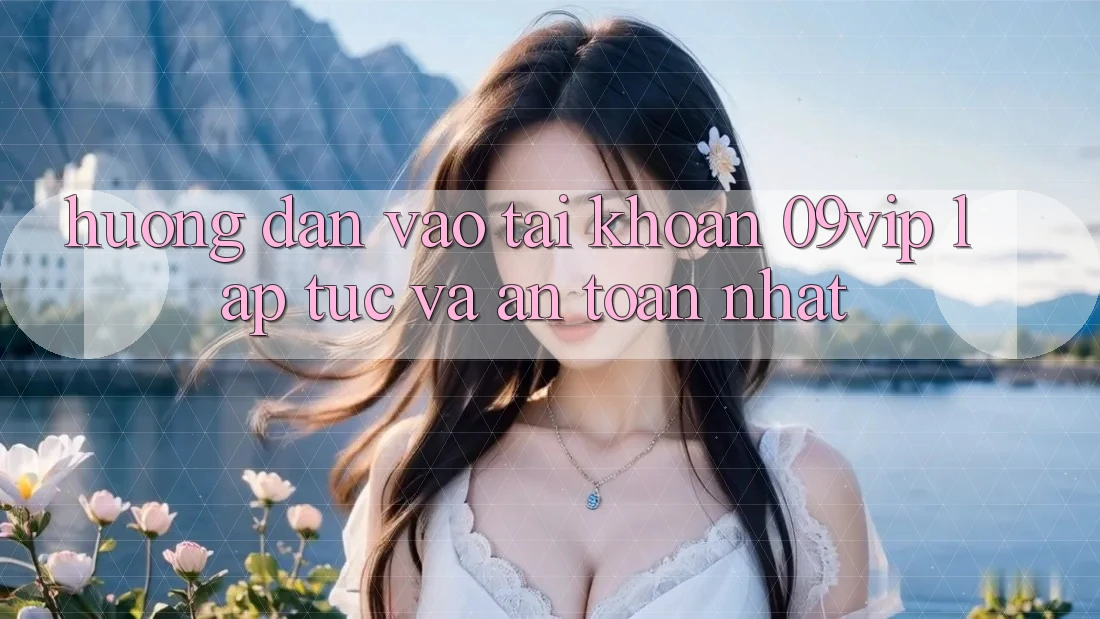 Hướng Dẫn Vào tài khoản 09vip Lập tức Và An Toàn Nhất Hướng Dẫn Vào tài khoản 09vip Lập tức Và An Toàn Nhất