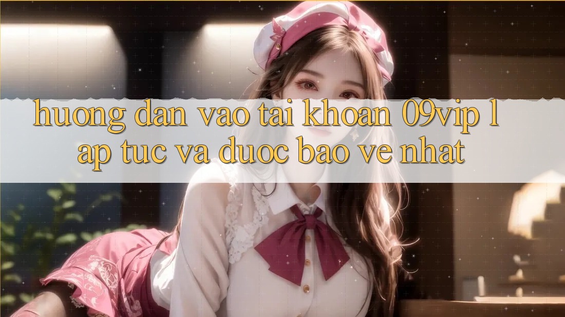 Hướng dẫn Vào tài khoản 09vip Lập tức Và Được bảo vệ Nhất Hướng dẫn Vào tài khoản 09vip Lập tức Và Được bảo vệ Nhất
