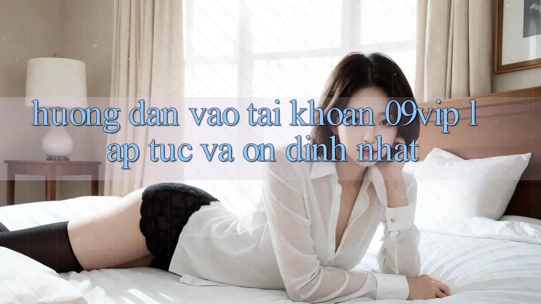 Hướng dẫn Vào tài khoản 09vip Lập tức Và Ổn định Nhất Hướng dẫn Vào tài khoản 09vip Lập tức Và Ổn định Nhất