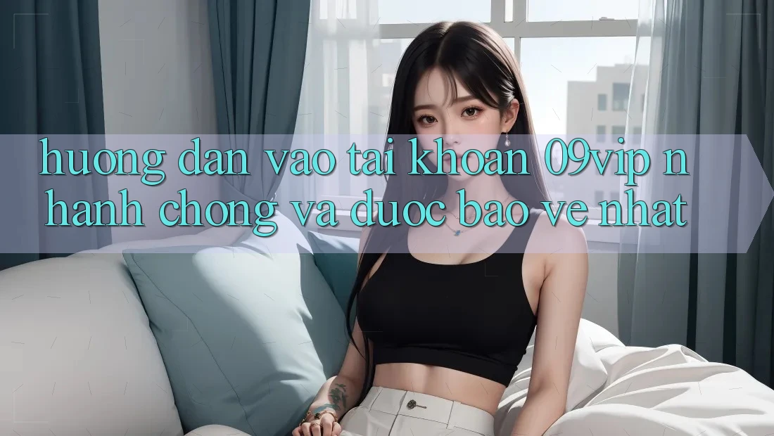 Hướng Dẫn Vào tài khoản 09vip Nhanh Chóng Và Được bảo vệ Nhất Hướng Dẫn Vào tài khoản 09vip Nhanh Chóng Và Được bảo vệ Nhất