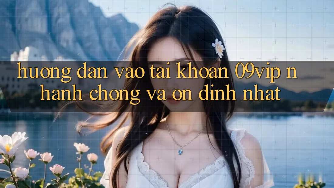 Hướng dẫn Vào tài khoản 09vip Nhanh Chóng Và Ổn định Nhất Hướng dẫn Vào tài khoản 09vip Nhanh Chóng Và Ổn định Nhất