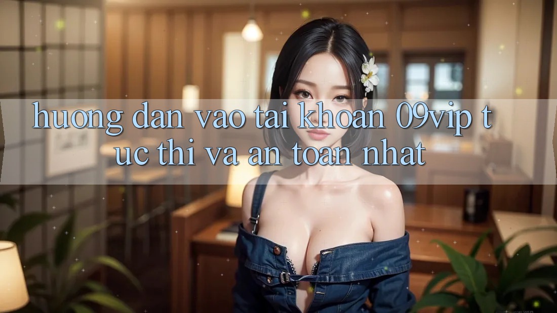 Hướng Dẫn Vào tài khoản 09vip Tức thì Và An Toàn Nhất Hướng Dẫn Vào tài khoản 09vip Tức thì Và An Toàn Nhất