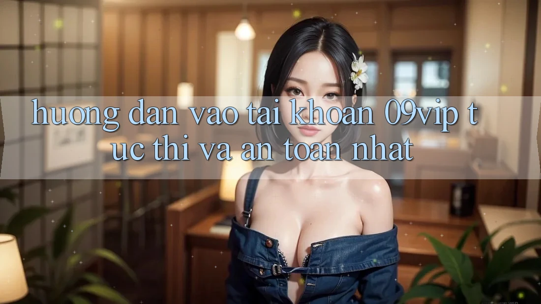 Hướng Dẫn Vào tài khoản 09vip Tức thì Và An Toàn Nhất Hướng Dẫn Vào tài khoản 09vip Tức thì Và An Toàn Nhất