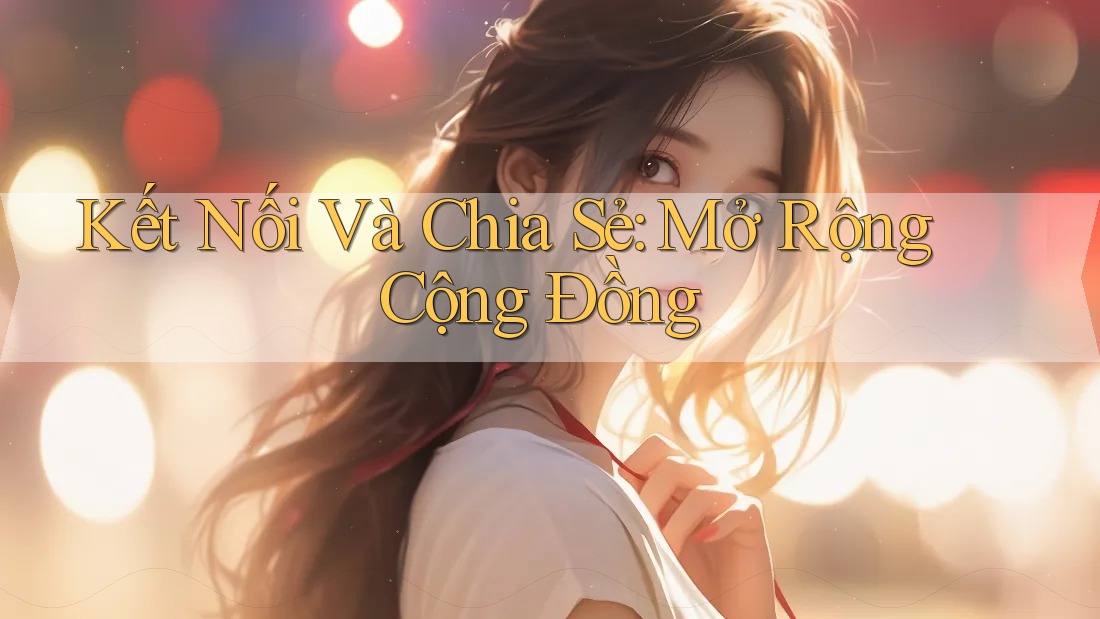 Kết Nối Và Chia Sẻ: Mở Rộng Cộng Đồng Kết Nối Và Chia Sẻ: Mở Rộng Cộng Đồng