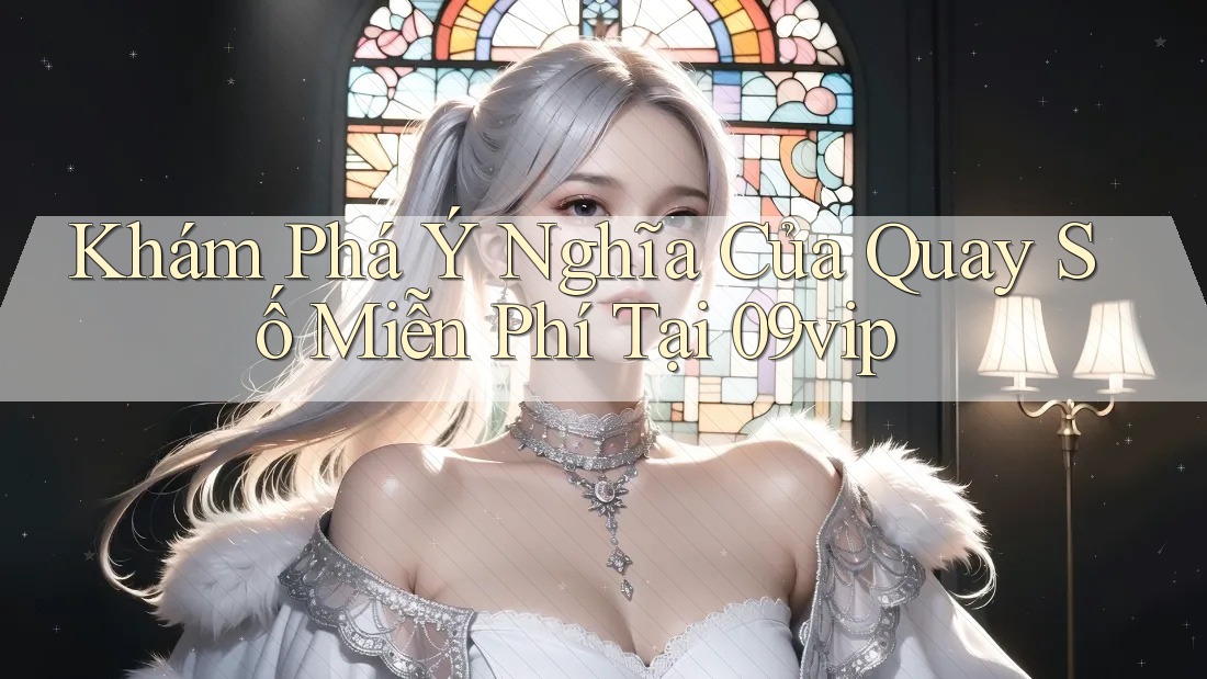 Khám Phá Ý Nghĩa Của Quay Số Miễn Phí Tại 09vip
