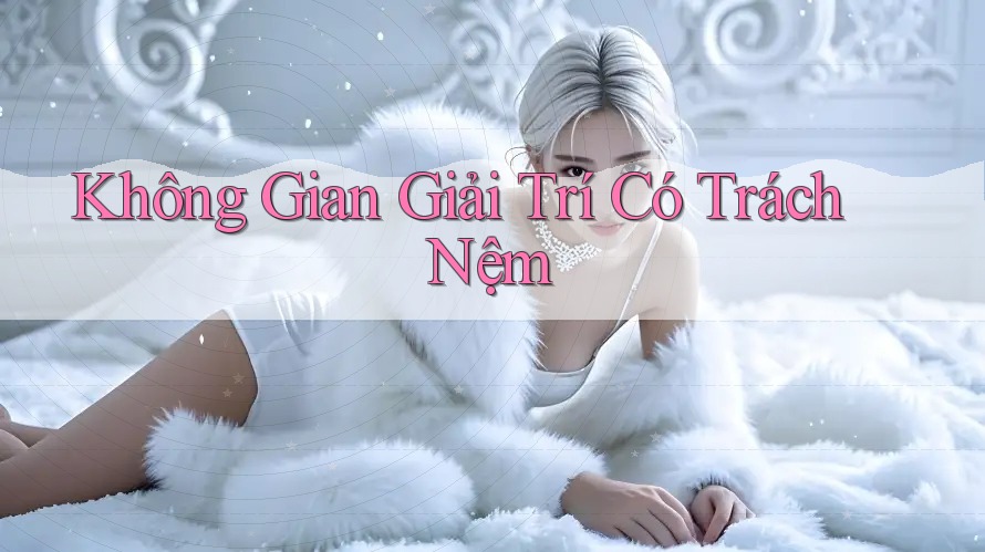 Không Gian Giải Trí Có Trách Nệm Không Gian Giải Trí Có Trách Nệm