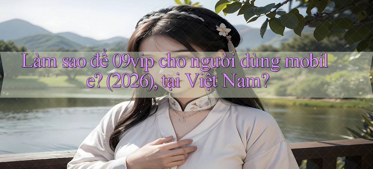 Làm sao để 09vip cho người dùng mobile (2026), tại Việt Nam
