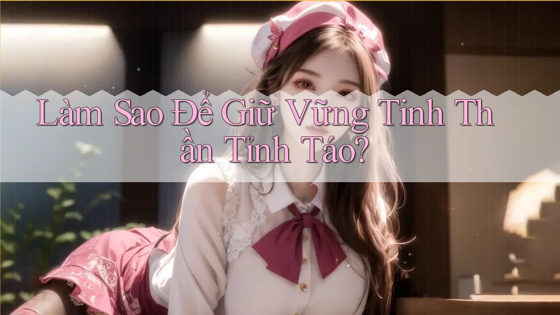 Làm Sao Để Giữ Vững Tinh Thần Tỉnh Táo? Làm Sao Để Giữ Vững Tinh Thần Tỉnh Táo?
