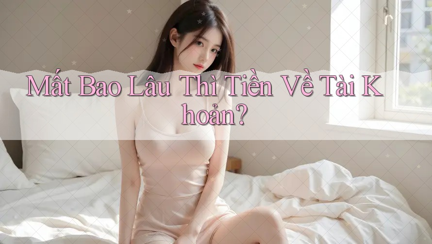 Mất Bao Lâu Thì Tiền Về Tài Khoản? Mất Bao Lâu Thì Tiền Về Tài Khoản?