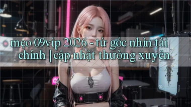 mẹo 09vip 2026   từ góc nhìn tài chính cập nhật thường xuyên