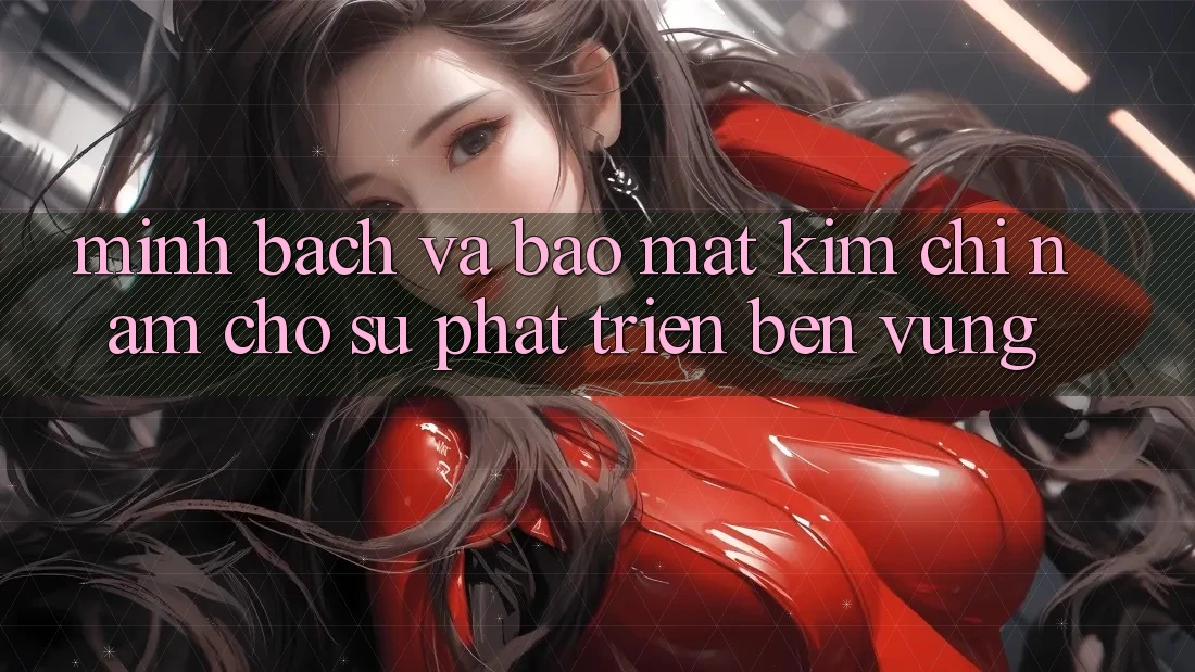 Minh bạch Và Bảo Mật - Kim Chỉ Nam Cho Sự Phát Triển Bền Vững Minh bạch Và Bảo Mật - Kim Chỉ Nam Cho Sự Phát Triển Bền Vững