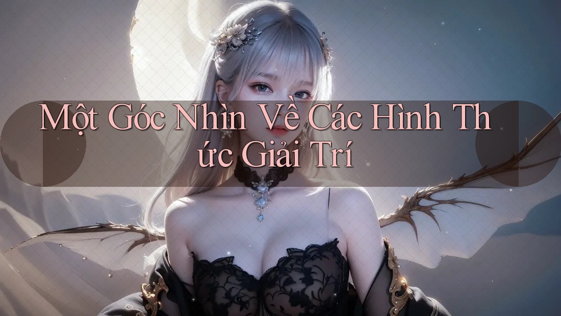 Một Góc Nhìn Về Các Hình Thức Giải Trí Một Góc Nhìn Về Các Hình Thức Giải Trí