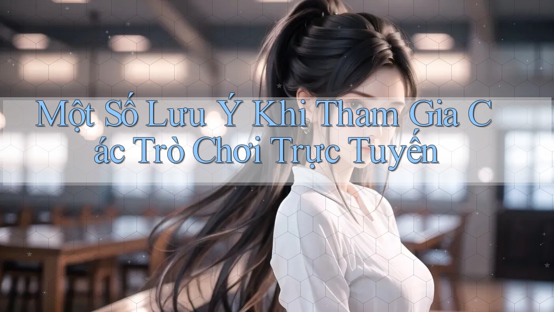 Một Số Lưu Ý Khi Tham Gia Các Trò Chơi Trực Tuyến Một Số Lưu Ý Khi Tham Gia Các Trò Chơi Trực Tuyến