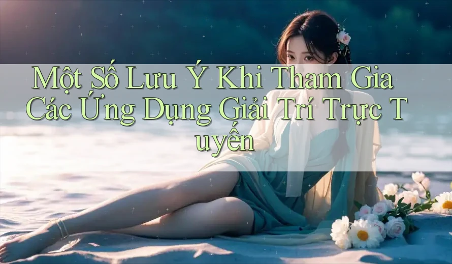 Một Số Lưu Ý Khi Tham Gia Các Ứng Dụng Giải Trí Trực Tuyến Một Số Lưu Ý Khi Tham Gia Các Ứng Dụng Giải Trí Trực Tuyến