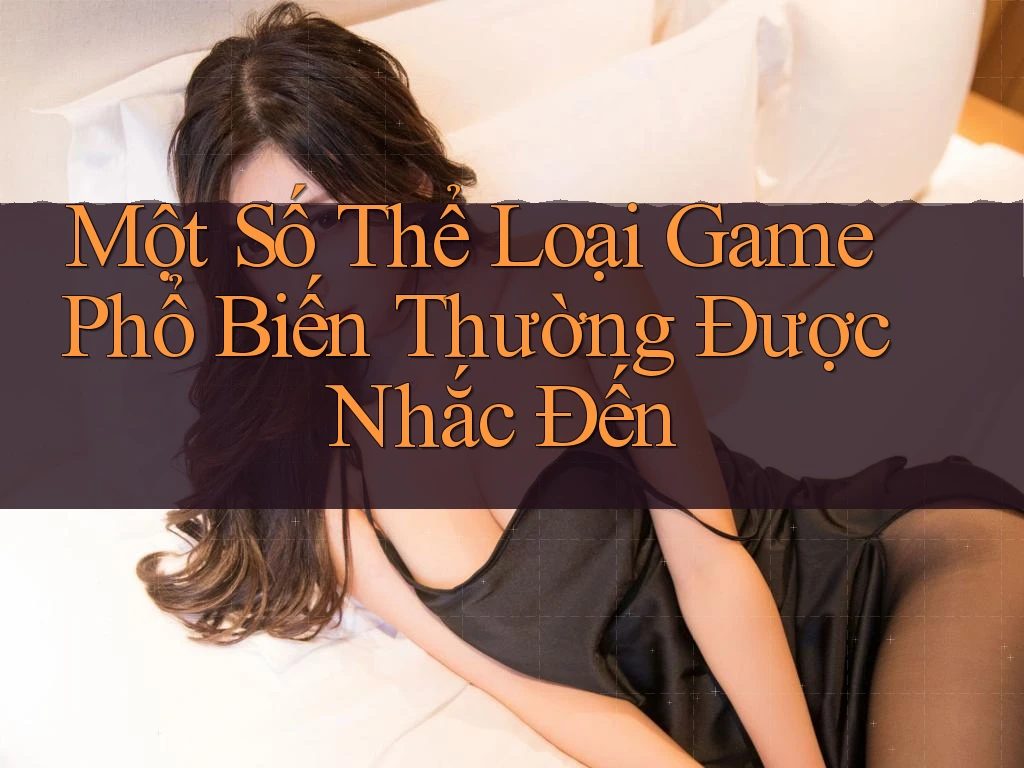 Một Số Thể Loại Game Phổ Biến Thường Được Nhắc Đến Một Số Thể Loại Game Phổ Biến Thường Được Nhắc Đến