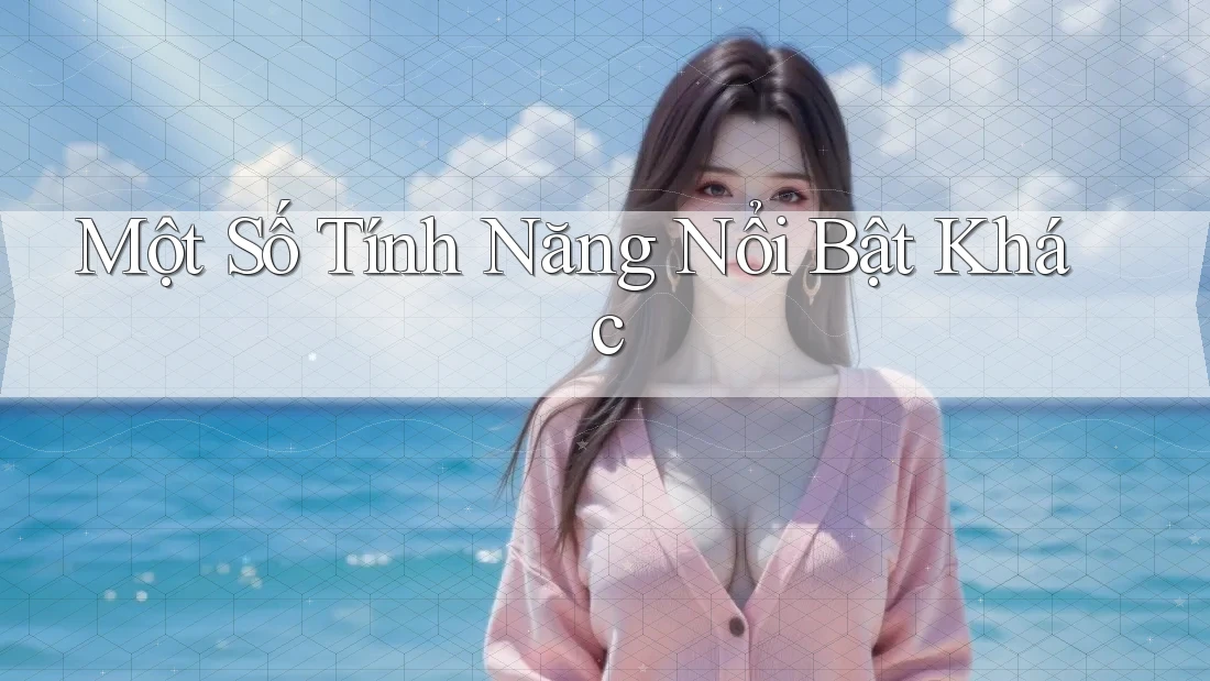 Một Số Tính Năng Nổi Bật Khác Một Số Tính Năng Nổi Bật Khác