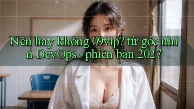 Nên hay không 09vip từ góc nhìn DevOps   phiên bản 2027