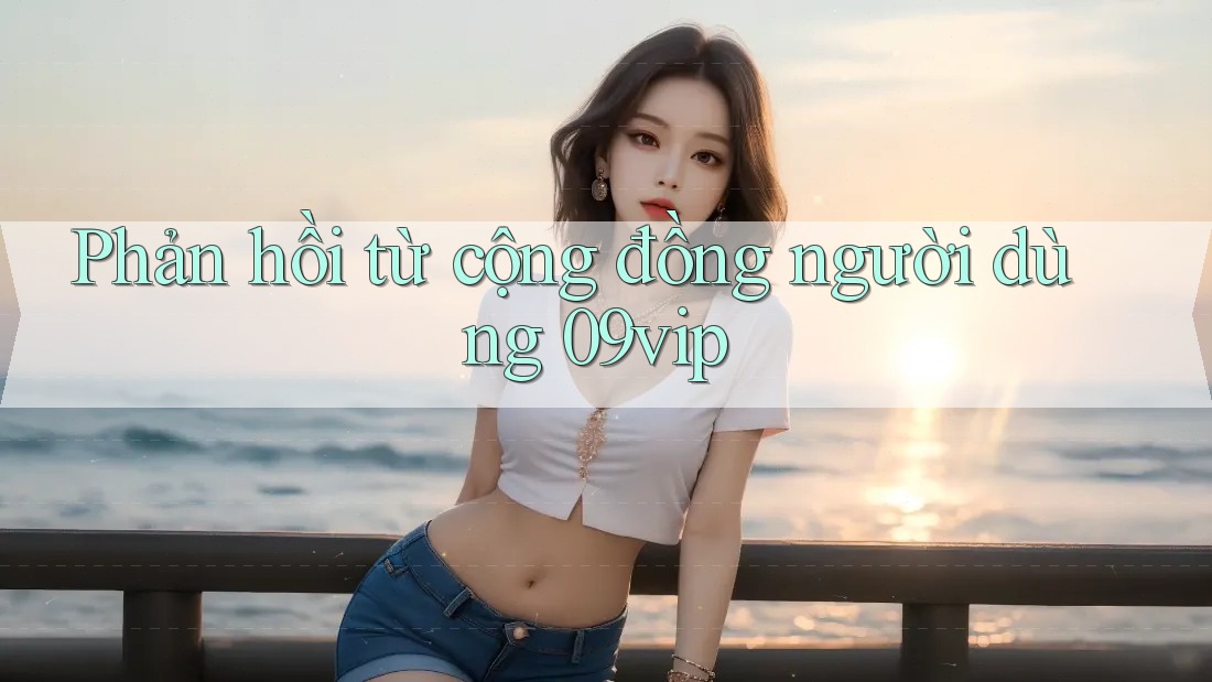 Phản hồi từ cộng đồng người dùng 09vip