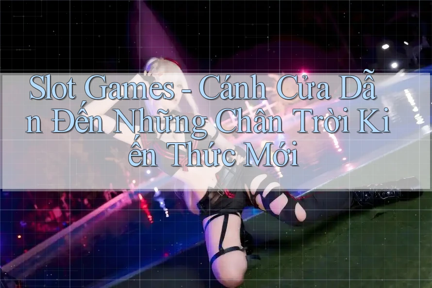 Slot Games - Cánh Cửa Dẫn Đến Những Chân Trời Kiến Thức Mới Slot Games - Cánh Cửa Dẫn Đến Những Chân Trời Kiến Thức Mới