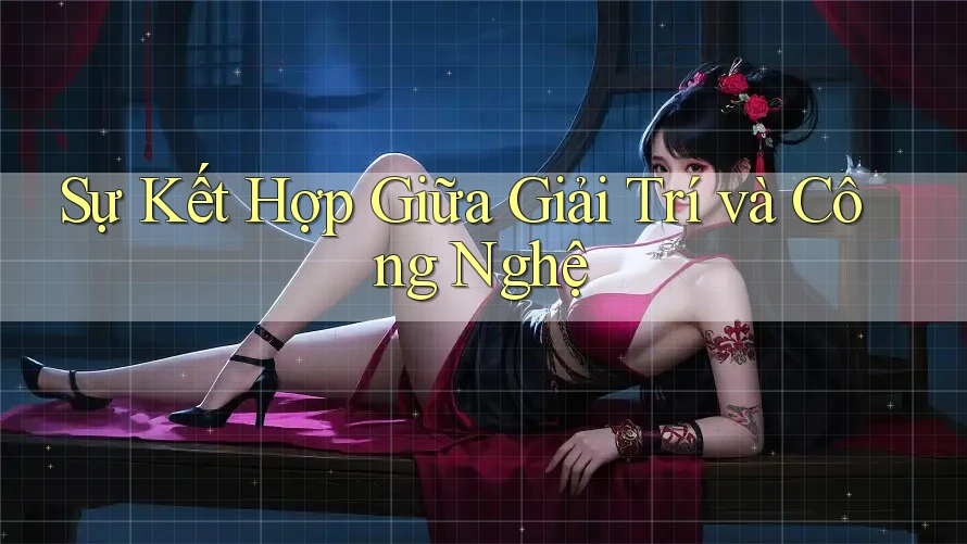 Sự Kết Hợp Giữa Giải Trí và Công Nghệ Sự Kết Hợp Giữa Giải Trí và Công Nghệ
