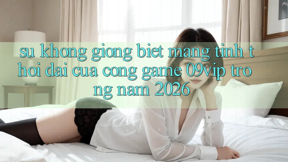 Sự Không giống Biệt Mang Tính Thời Đại Của Cổng Game 09vip Trong Năm 2026 Sự Không giống Biệt Mang Tính Thời Đại Của Cổng Game 09vip Trong Năm 2026