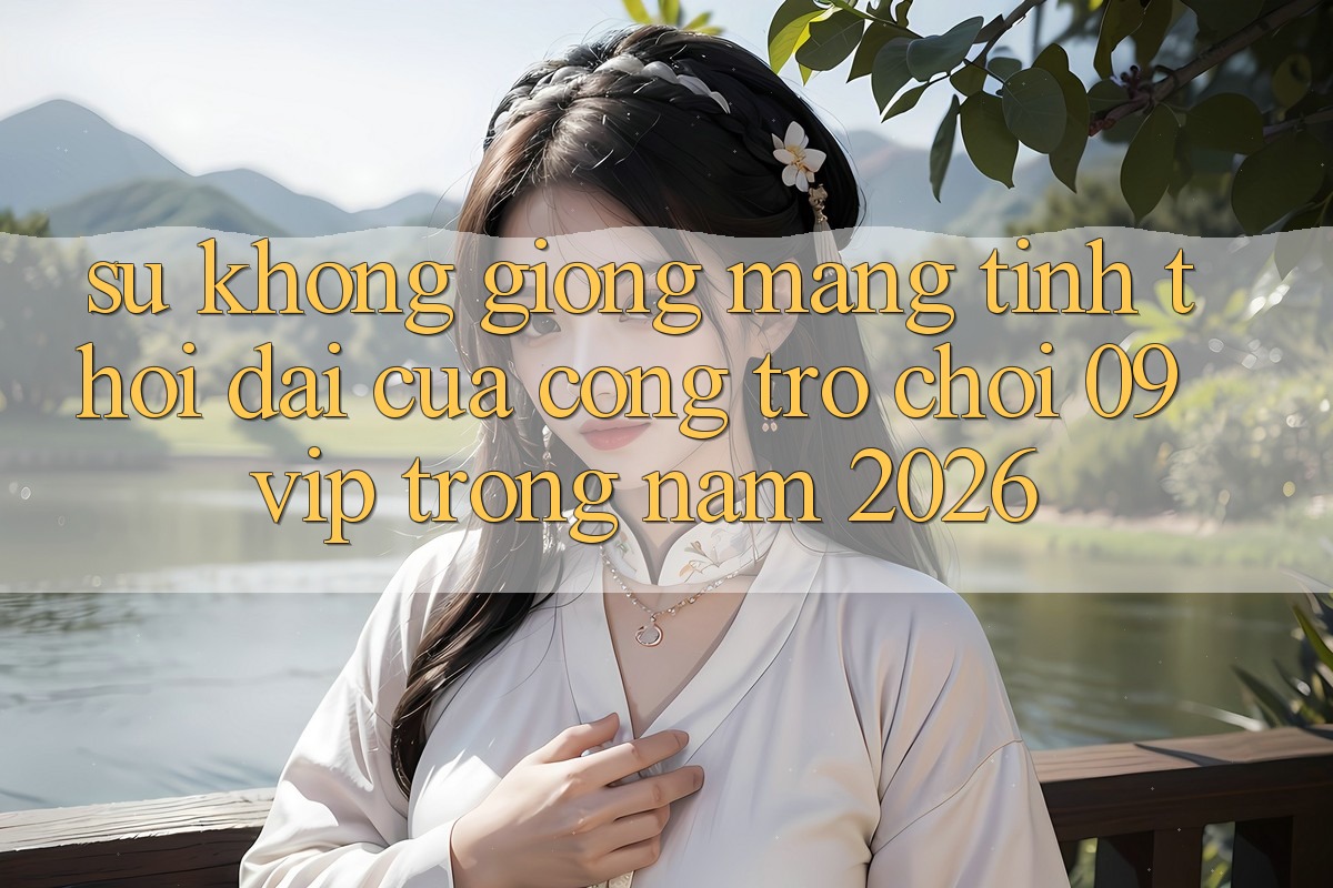 Sự Không giống Mang Tính Thời Đại Của Cổng Trò chơi 09vip Trong Năm 2026 Sự Không giống Mang Tính Thời Đại Của Cổng Trò chơi 09vip Trong Năm 2026