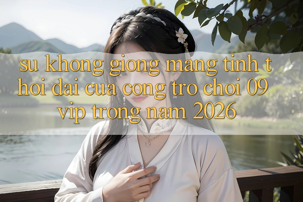 Sự Không giống Mang Tính Thời Đại Của Cổng Trò chơi 09vip Trong Năm 2026 Sự Không giống Mang Tính Thời Đại Của Cổng Trò chơi 09vip Trong Năm 2026