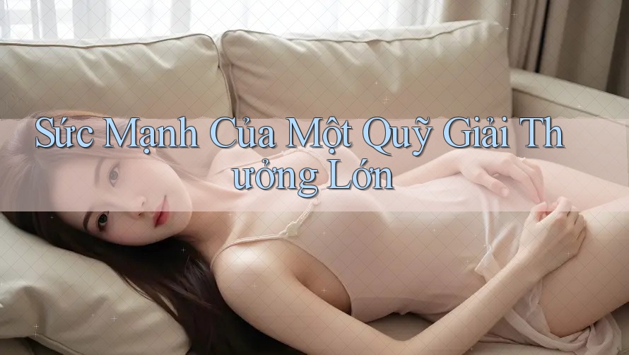 Sức Mạnh Của Một Quỹ Giải Thưởng Lớn Sức Mạnh Của Một Quỹ Giải Thưởng Lớn