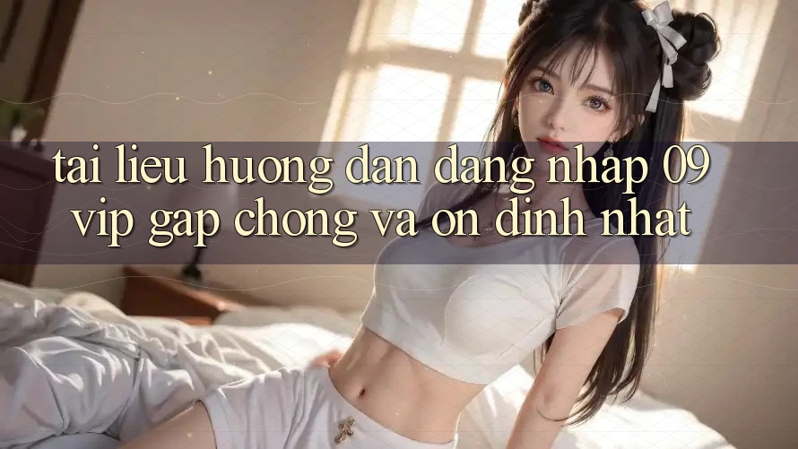Tài liệu hướng dẫn Đăng Nhập 09vip Gấp Chóng Và Ổn định Nhất Tài liệu hướng dẫn Đăng Nhập 09vip Gấp Chóng Và Ổn định Nhất