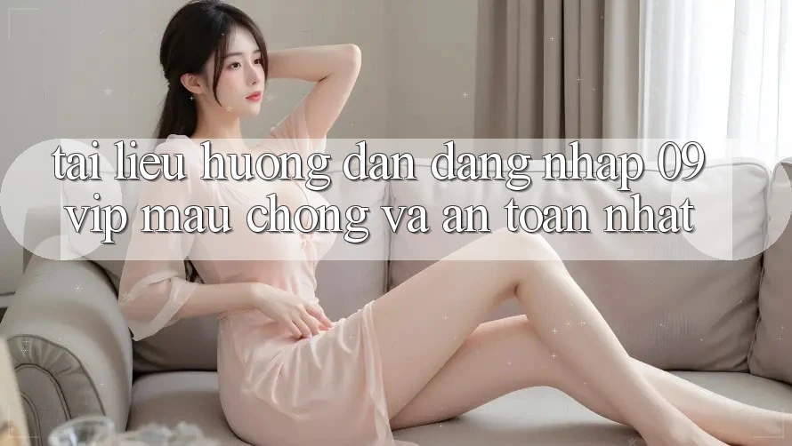 Tài liệu hướng dẫn Đăng nhập 09vip Mau Chóng Và An Toàn Nhất