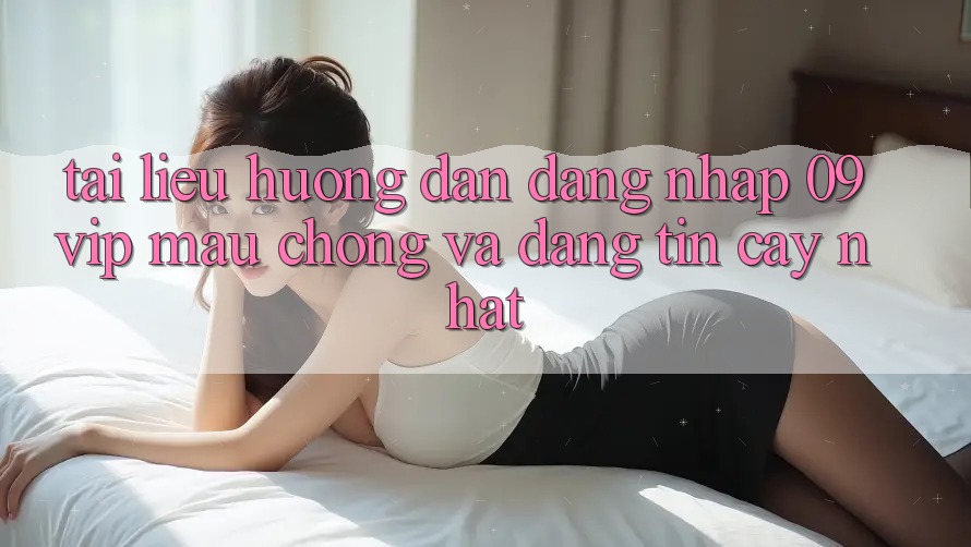 Tài liệu hướng dẫn Đăng Nhập 09vip Mau Chóng Và Đáng tin cậy Nhất Tài liệu hướng dẫn Đăng Nhập 09vip Mau Chóng Và Đáng tin cậy Nhất