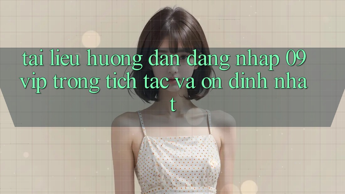Tài liệu hướng dẫn Đăng Nhập 09vip Trong tích tắc Và Ổn định Nhất Tài liệu hướng dẫn Đăng Nhập 09vip Trong tích tắc Và Ổn định Nhất